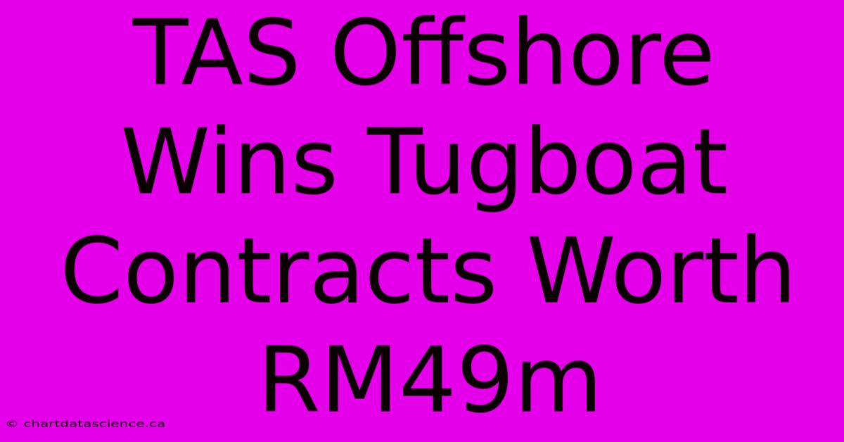 TAS Offshore Wins Tugboat Contracts Worth RM49m