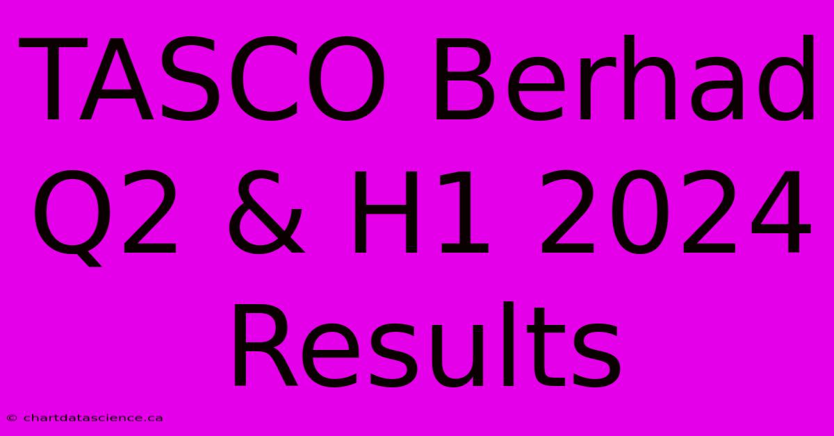 TASCO Berhad Q2 & H1 2024 Results