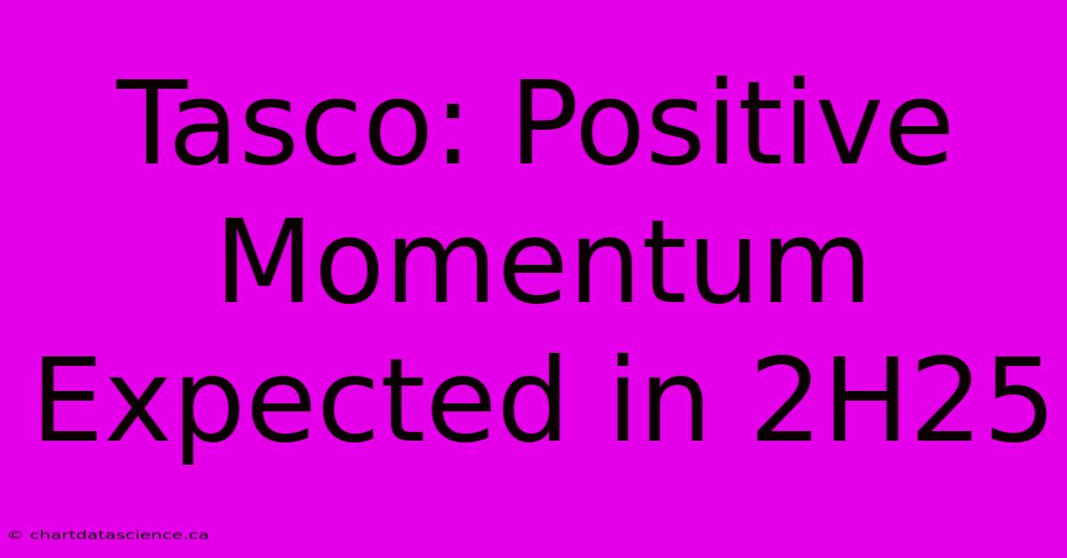 Tasco: Positive Momentum Expected In 2H25