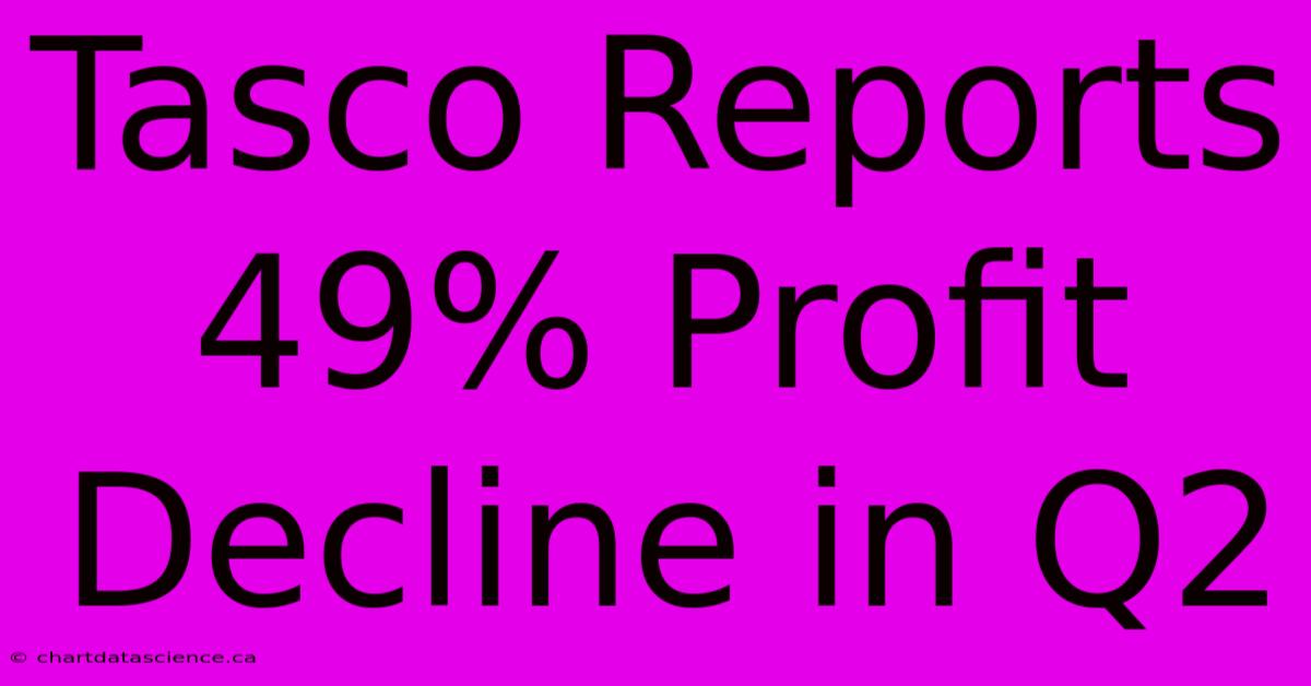 Tasco Reports 49% Profit Decline In Q2 