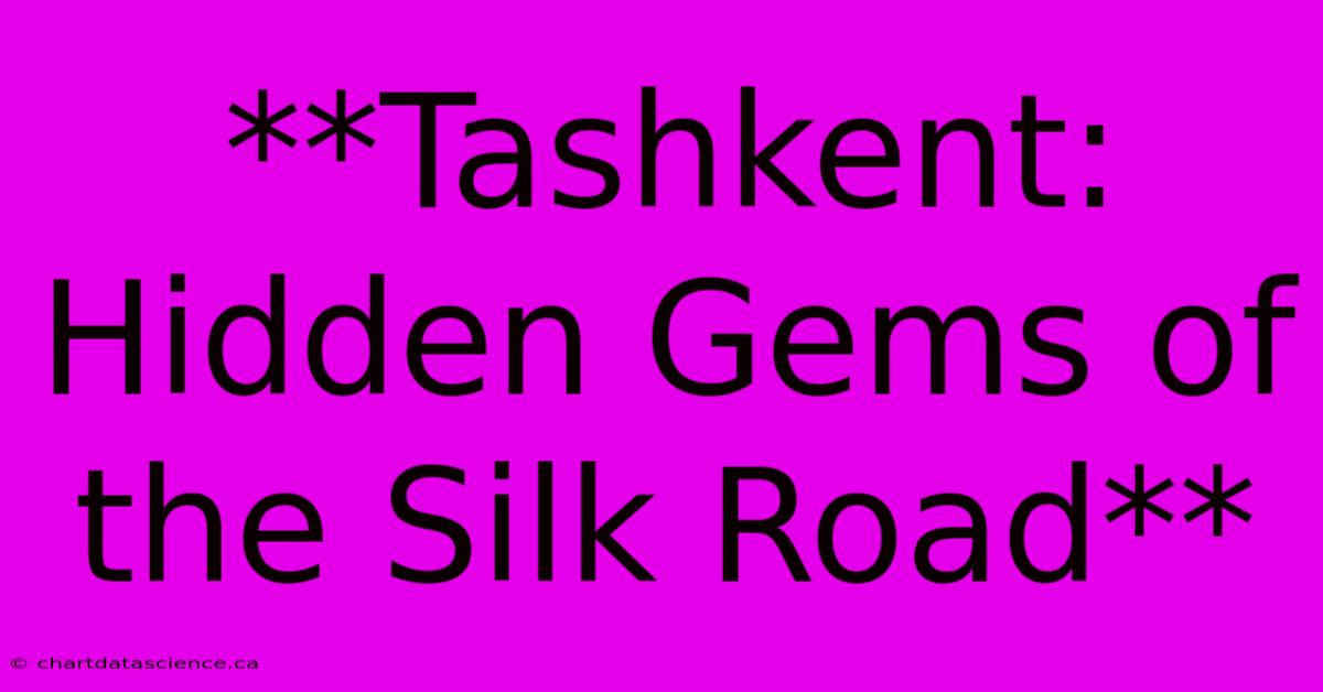 **Tashkent: Hidden Gems Of The Silk Road** 