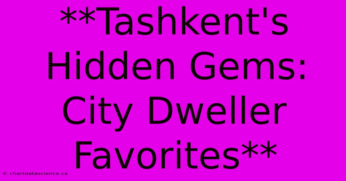 **Tashkent's Hidden Gems: City Dweller Favorites** 