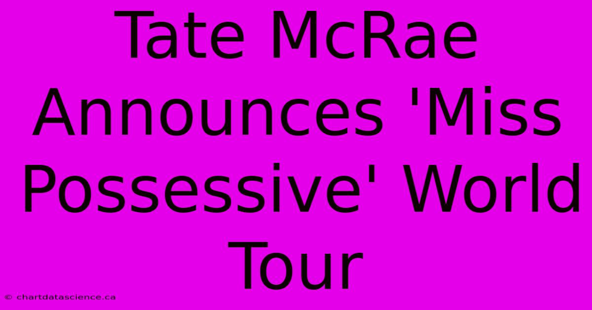 Tate McRae Announces 'Miss Possessive' World Tour