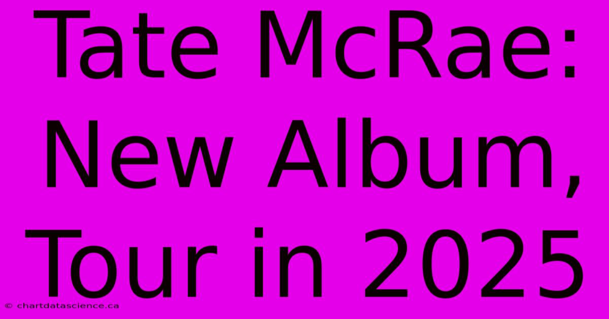 Tate McRae: New Album, Tour In 2025