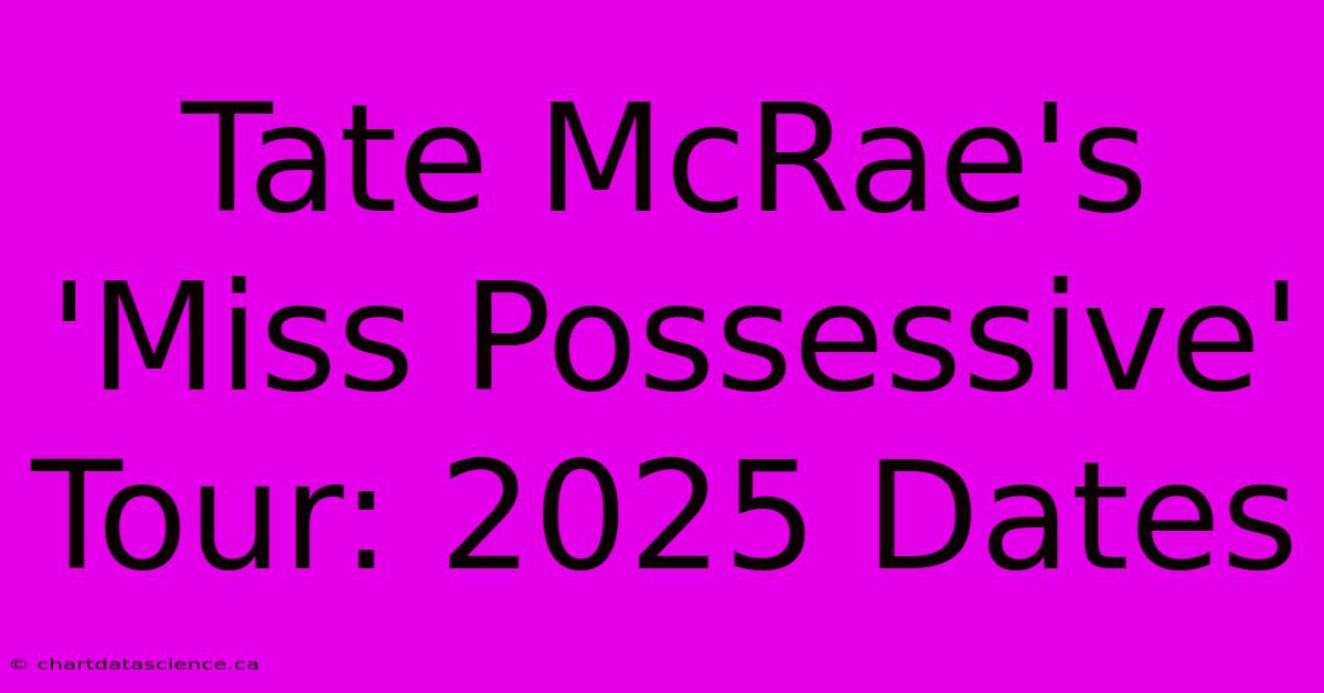 Tate McRae's 'Miss Possessive' Tour: 2025 Dates 