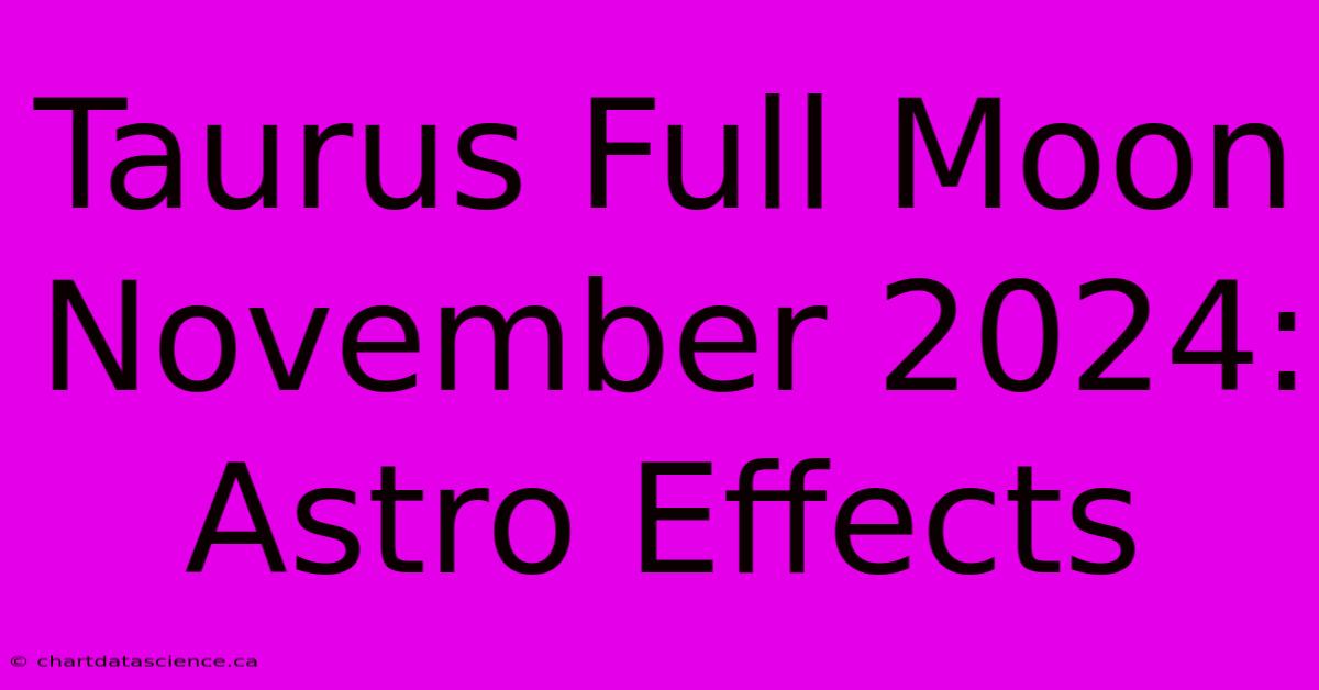 Taurus Full Moon November 2024: Astro Effects