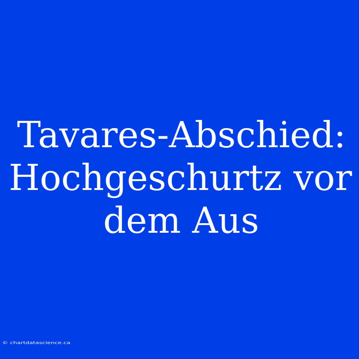 Tavares-Abschied: Hochgeschurtz Vor Dem Aus