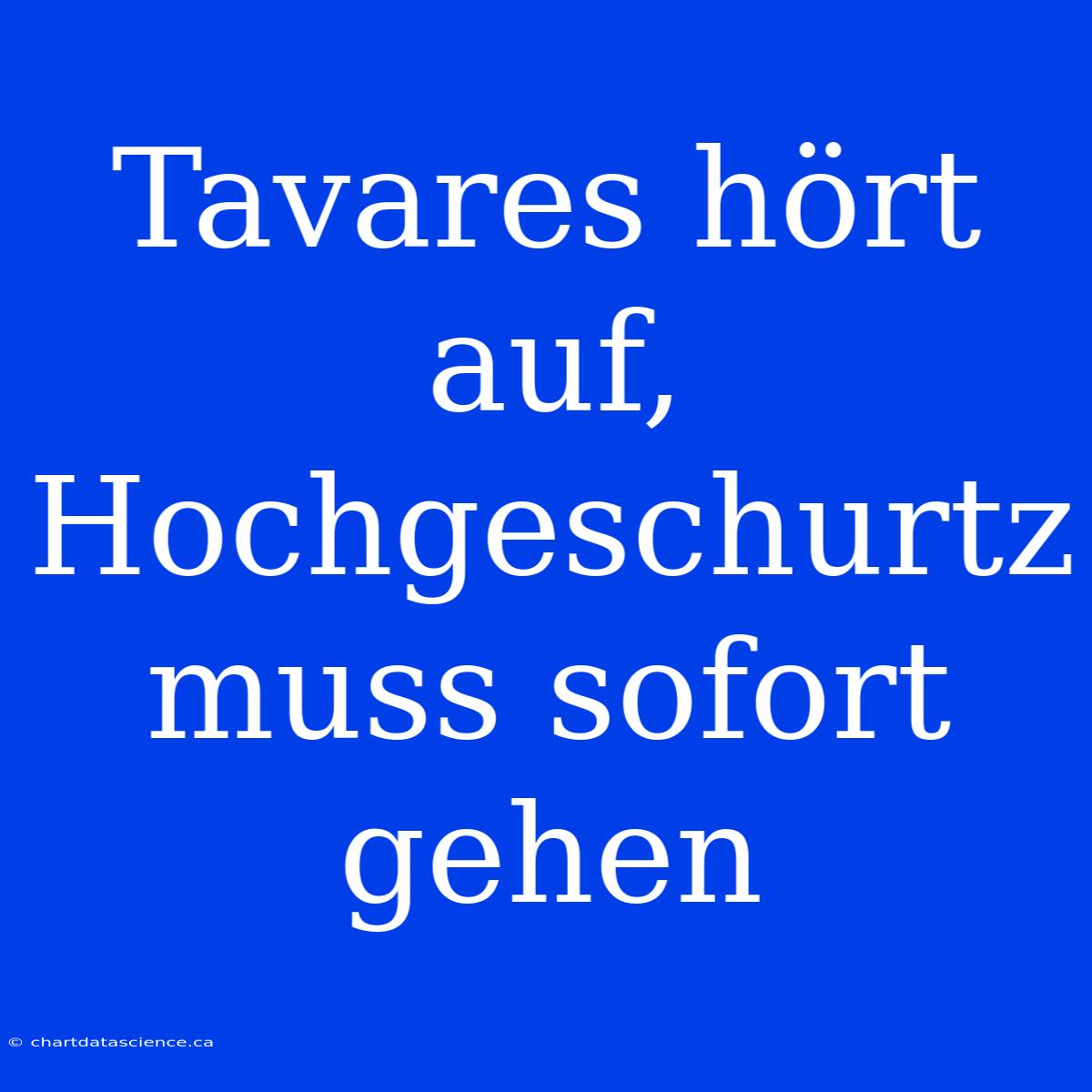 Tavares Hört Auf, Hochgeschurtz Muss Sofort Gehen