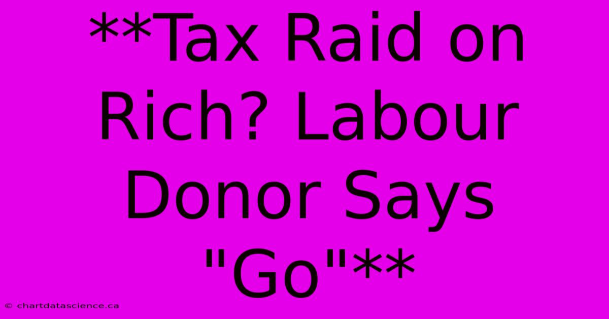 **Tax Raid On Rich? Labour Donor Says 