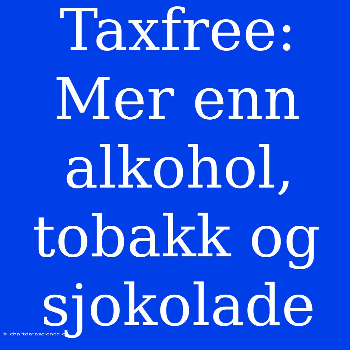 Taxfree: Mer Enn Alkohol, Tobakk Og Sjokolade