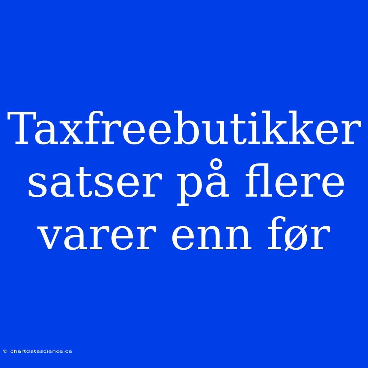 Taxfreebutikker Satser På Flere Varer Enn Før