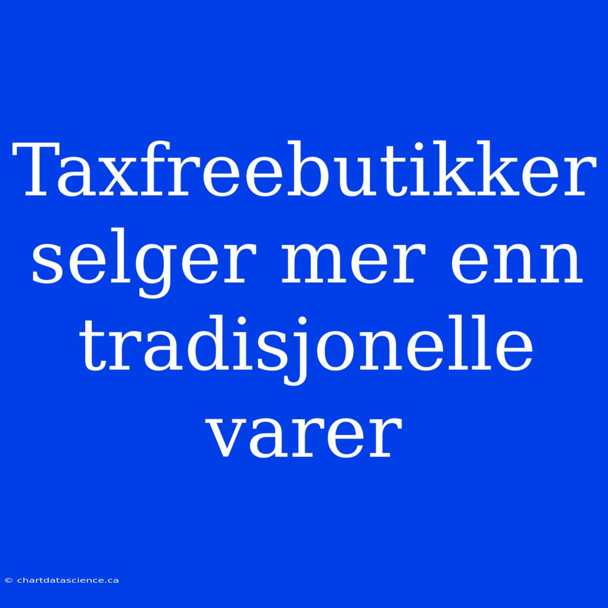 Taxfreebutikker Selger Mer Enn Tradisjonelle Varer