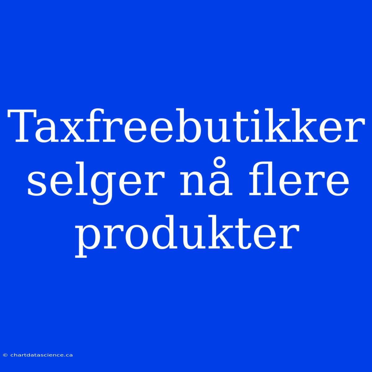 Taxfreebutikker Selger Nå Flere Produkter