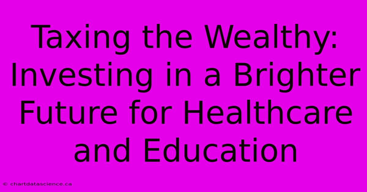 Taxing The Wealthy: Investing In A Brighter Future For Healthcare And Education 