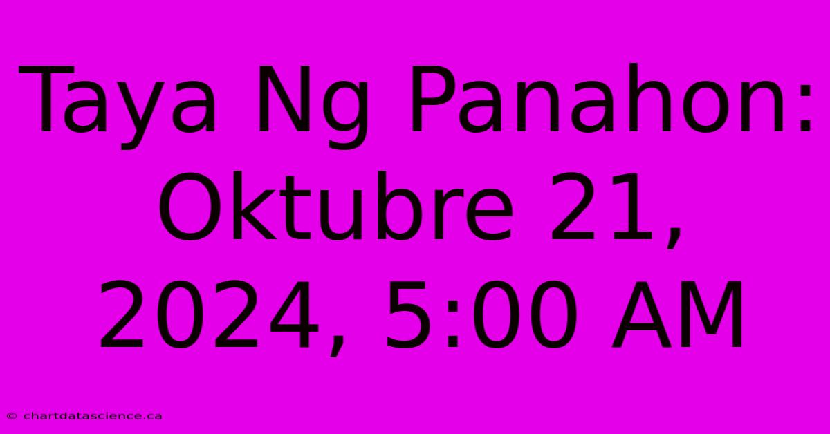 Taya Ng Panahon: Oktubre 21, 2024, 5:00 AM