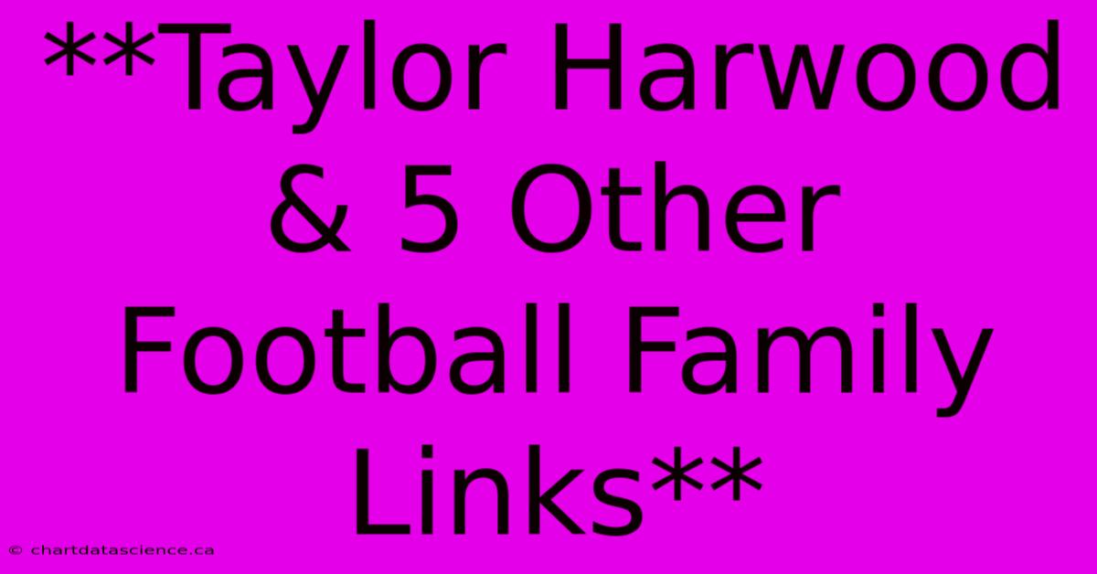 **Taylor Harwood & 5 Other Football Family Links**