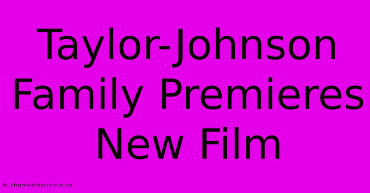 Taylor-Johnson Family Premieres New Film