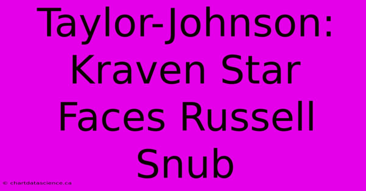 Taylor-Johnson: Kraven Star Faces Russell Snub