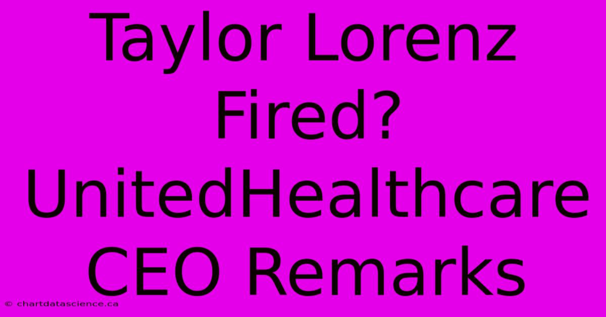 Taylor Lorenz Fired? UnitedHealthcare CEO Remarks