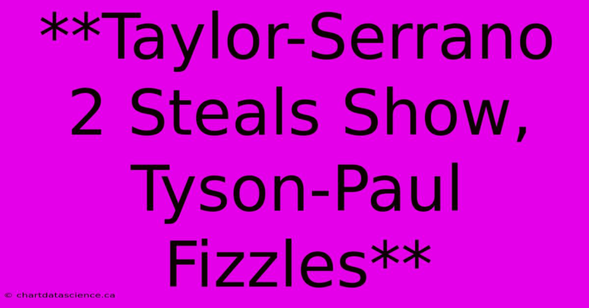 **Taylor-Serrano 2 Steals Show, Tyson-Paul Fizzles**