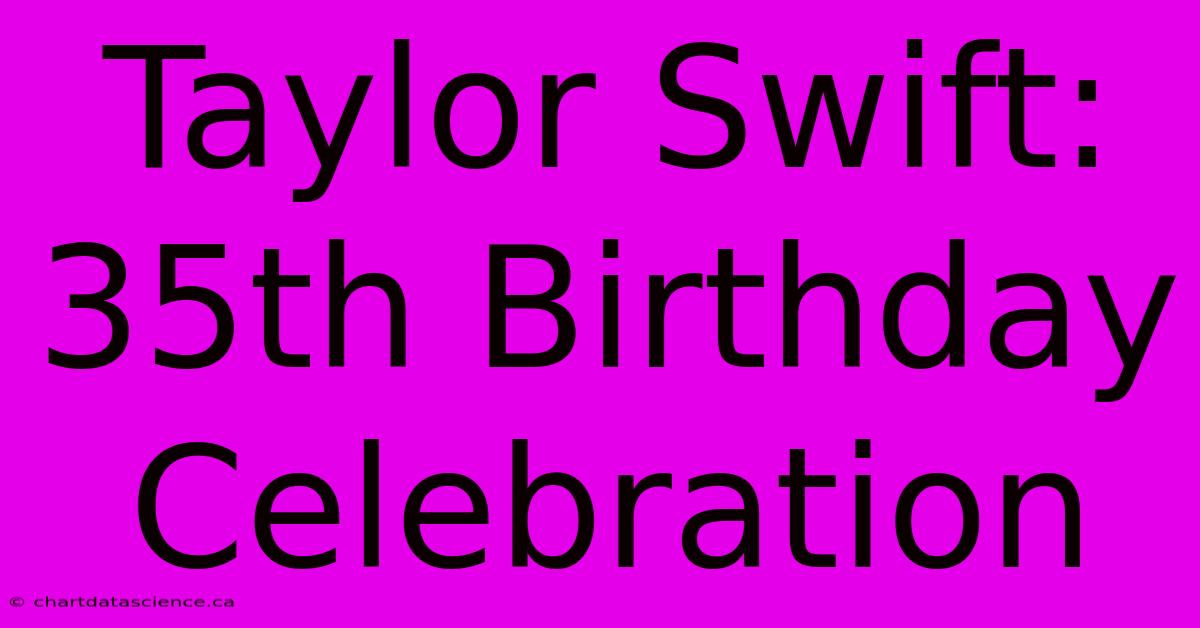 Taylor Swift: 35th Birthday Celebration