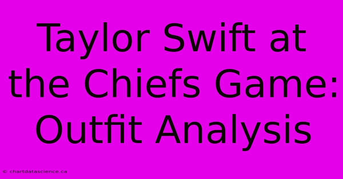 Taylor Swift At The Chiefs Game: Outfit Analysis