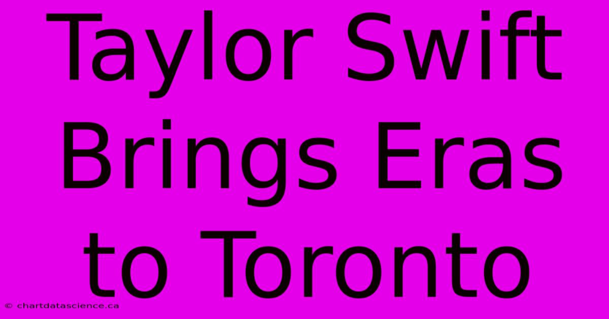 Taylor Swift Brings Eras To Toronto