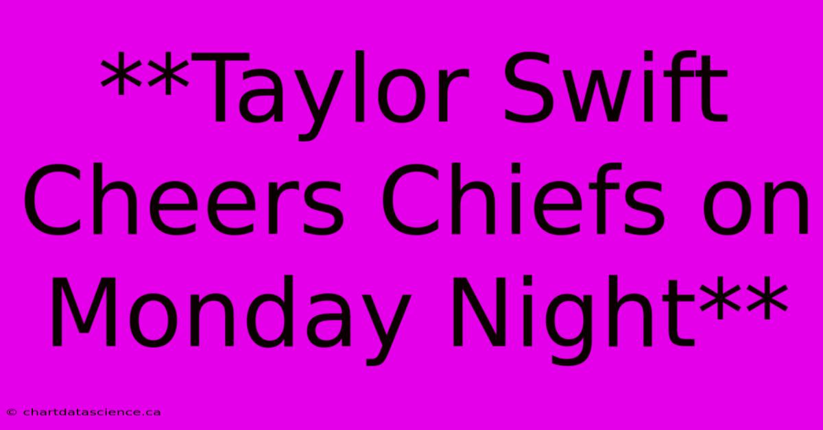 **Taylor Swift Cheers Chiefs On Monday Night**