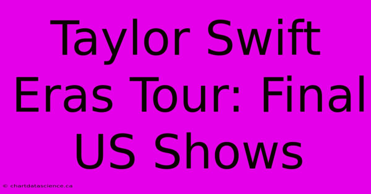 Taylor Swift Eras Tour: Final US Shows