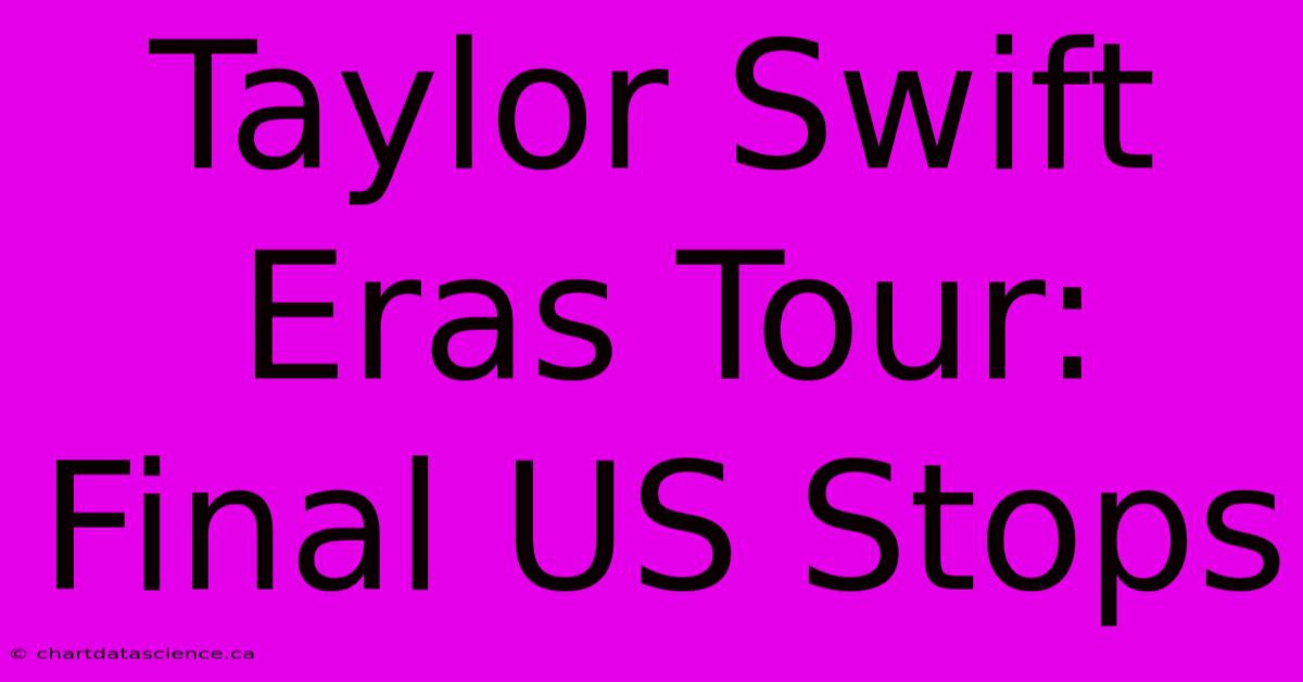 Taylor Swift Eras Tour: Final US Stops 