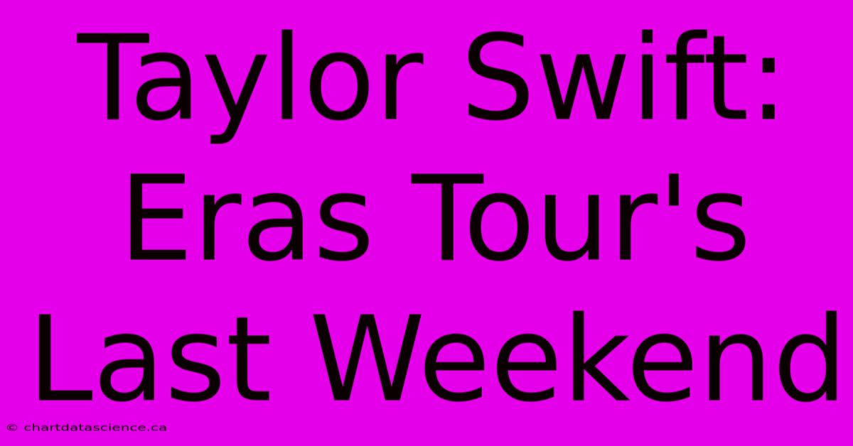 Taylor Swift: Eras Tour's Last Weekend