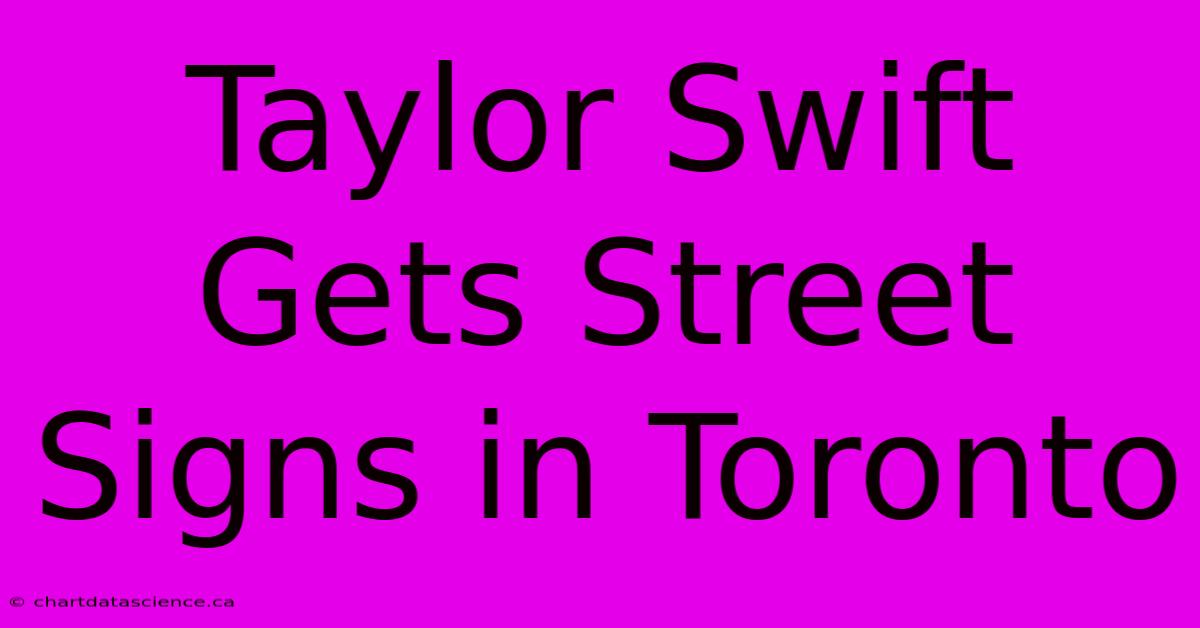 Taylor Swift Gets Street Signs In Toronto