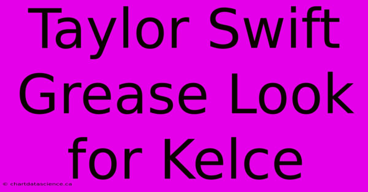 Taylor Swift Grease Look For Kelce 