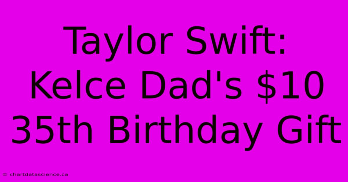 Taylor Swift: Kelce Dad's $10 35th Birthday Gift