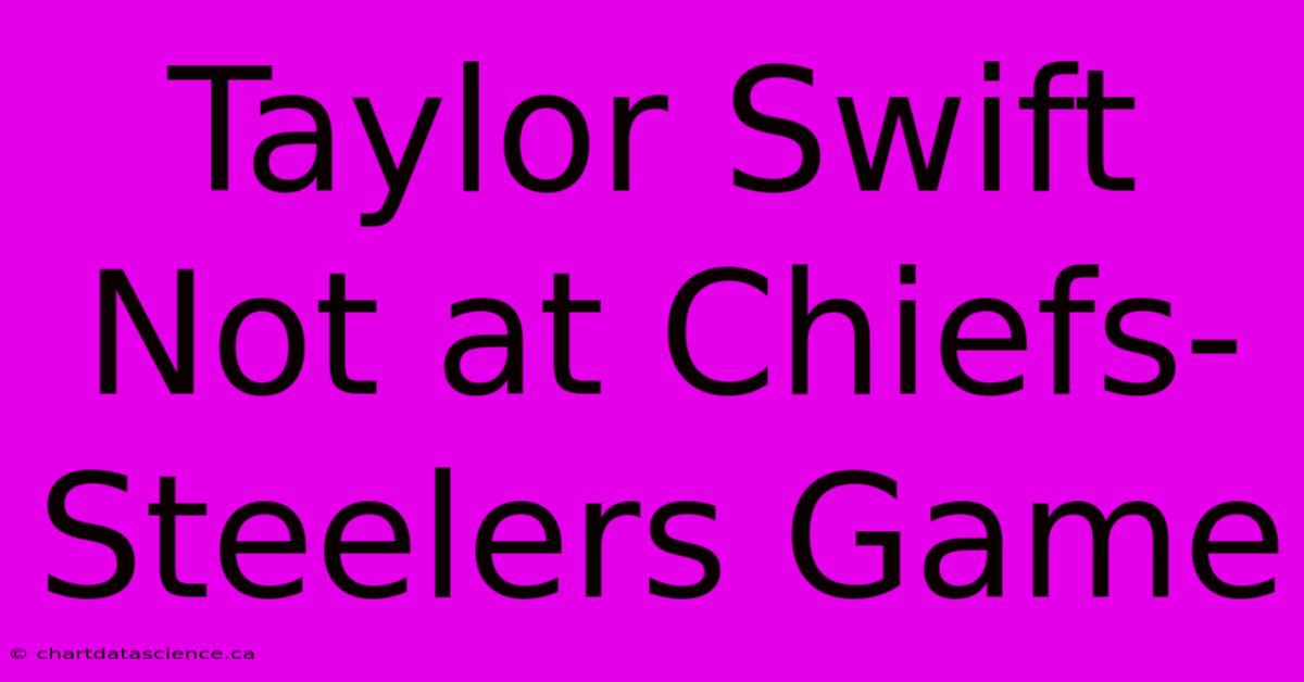 Taylor Swift Not At Chiefs-Steelers Game