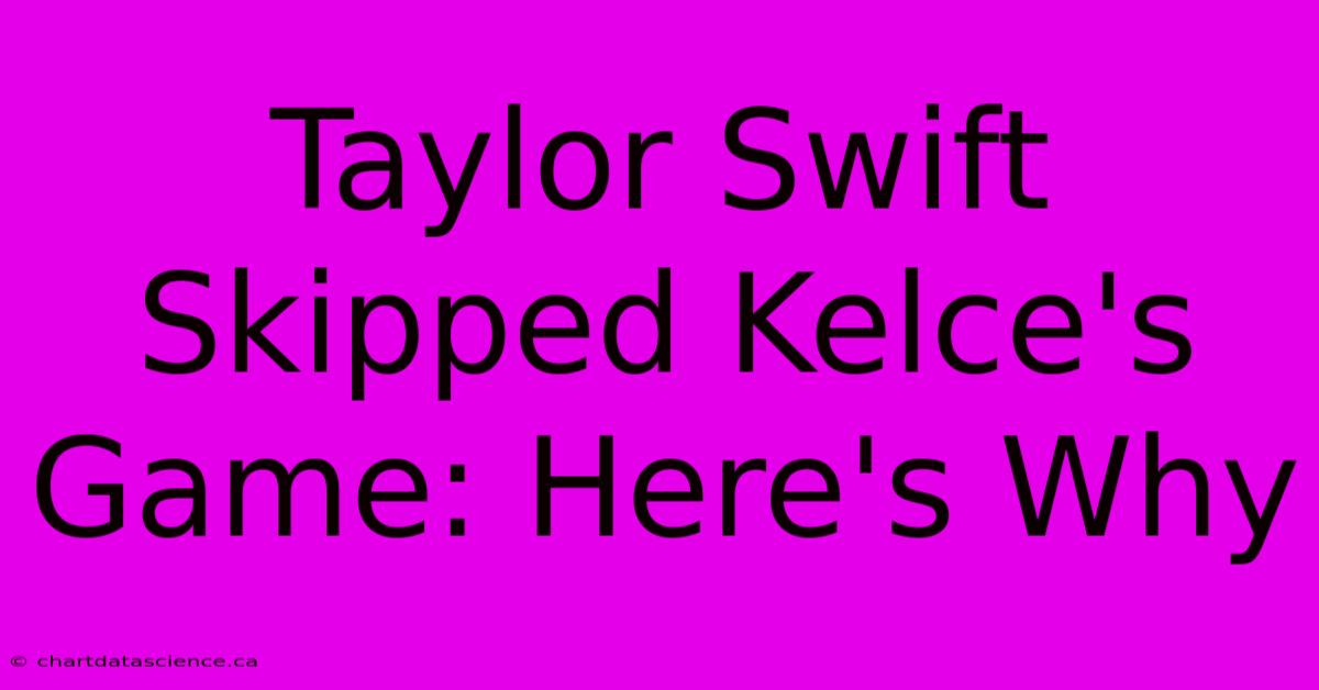 Taylor Swift Skipped Kelce's Game: Here's Why