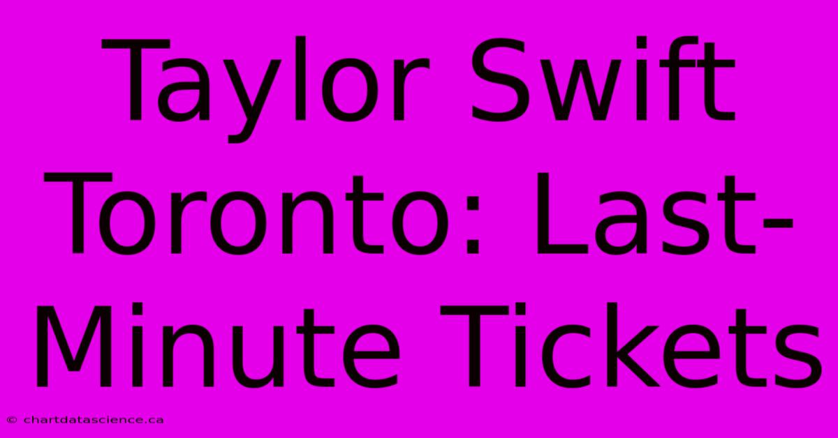 Taylor Swift Toronto: Last-Minute Tickets