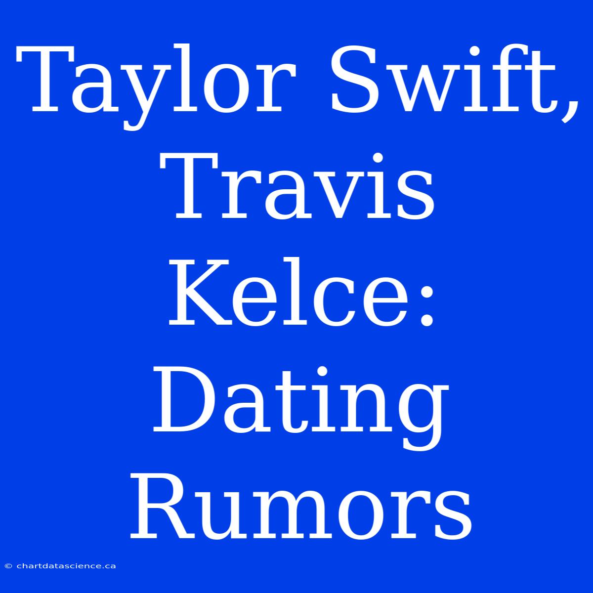 Taylor Swift, Travis Kelce: Dating Rumors