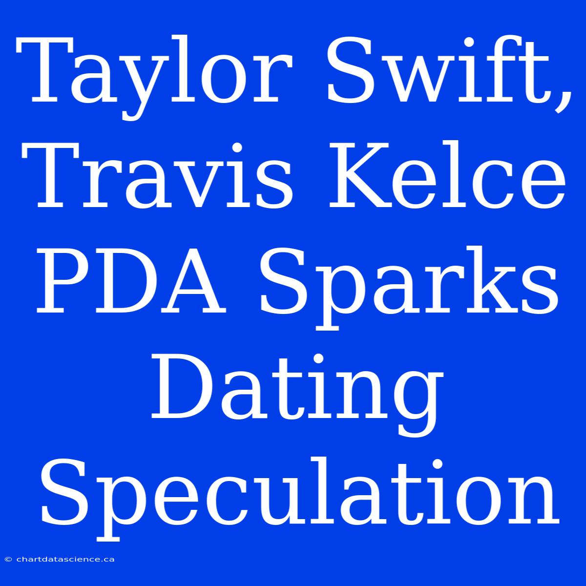 Taylor Swift, Travis Kelce PDA Sparks Dating Speculation