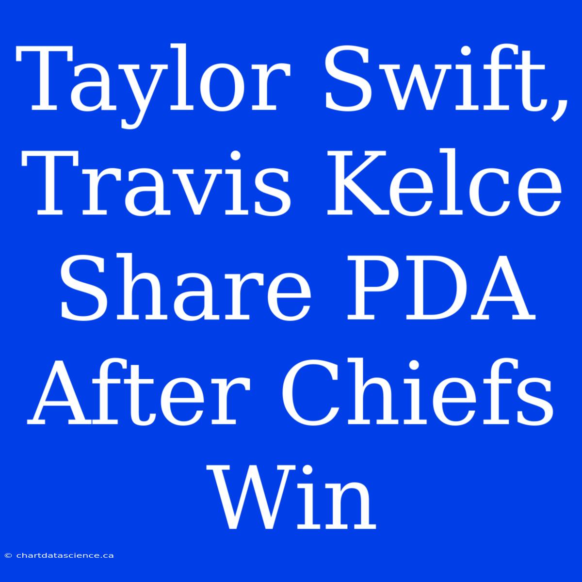 Taylor Swift, Travis Kelce Share PDA After Chiefs Win