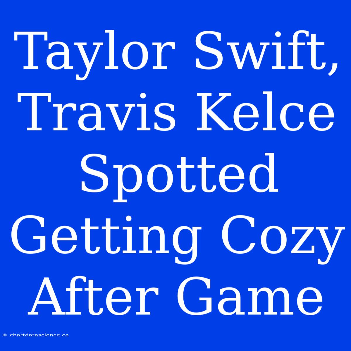 Taylor Swift, Travis Kelce Spotted Getting Cozy After Game