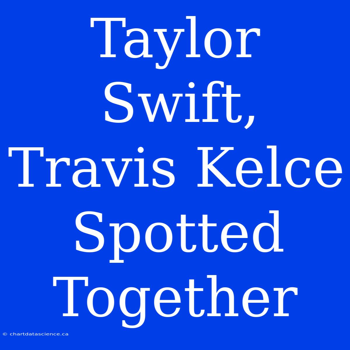 Taylor Swift, Travis Kelce Spotted Together