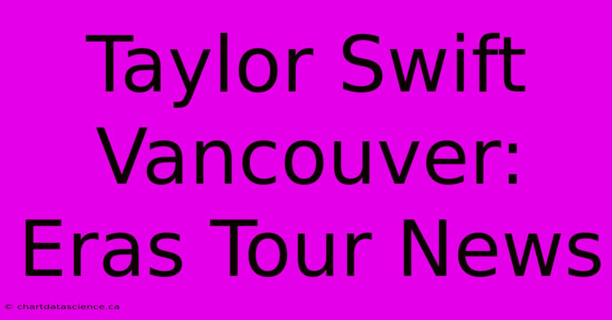 Taylor Swift Vancouver: Eras Tour News