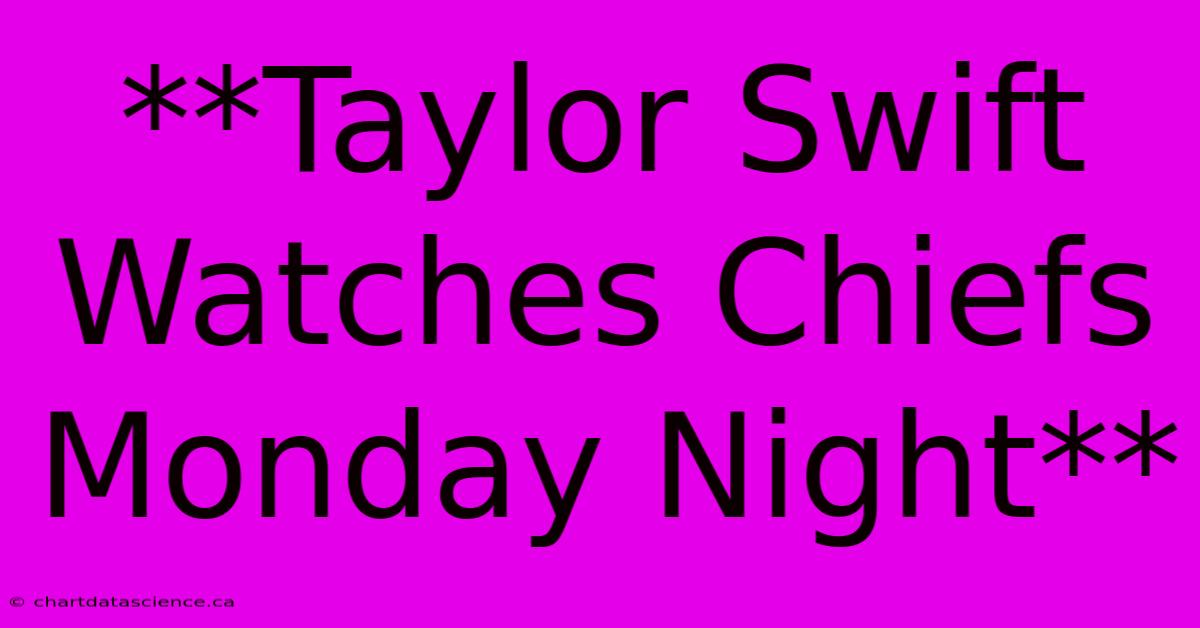 **Taylor Swift Watches Chiefs Monday Night**