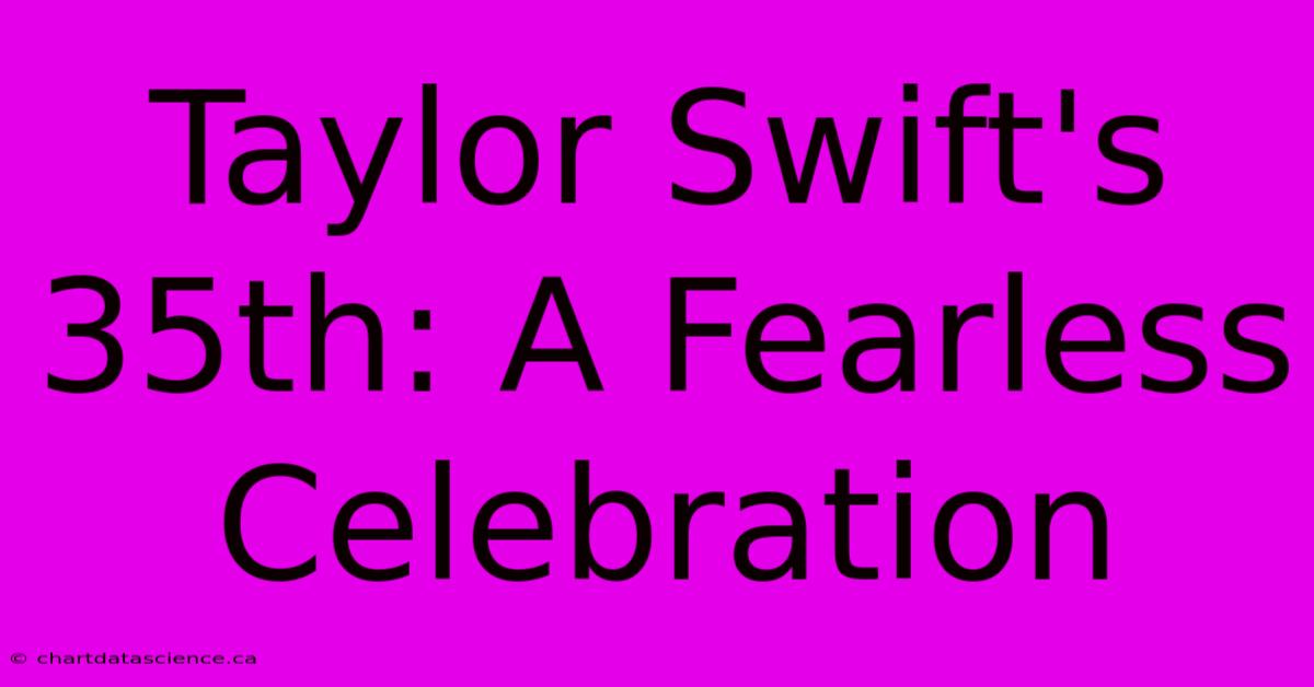 Taylor Swift's 35th: A Fearless Celebration