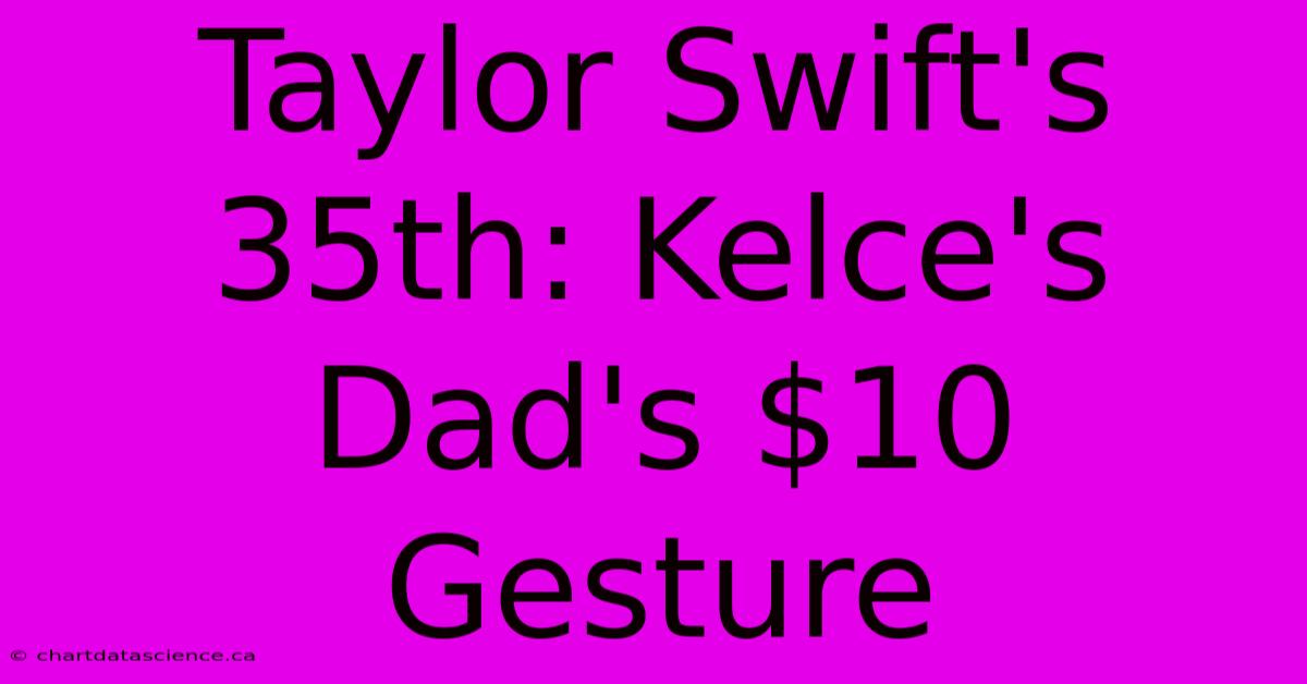 Taylor Swift's 35th: Kelce's Dad's $10 Gesture