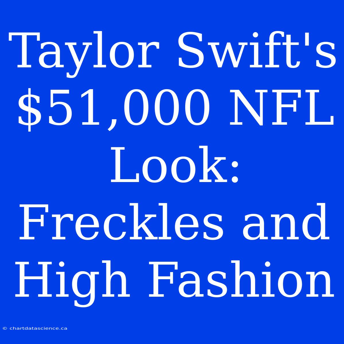 Taylor Swift's $51,000 NFL Look:  Freckles And High Fashion