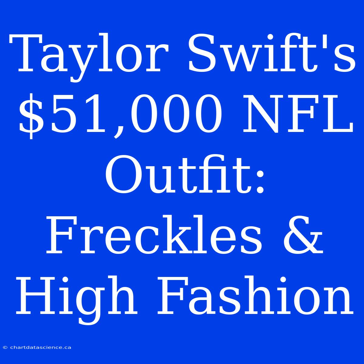 Taylor Swift's $51,000 NFL Outfit:  Freckles & High Fashion