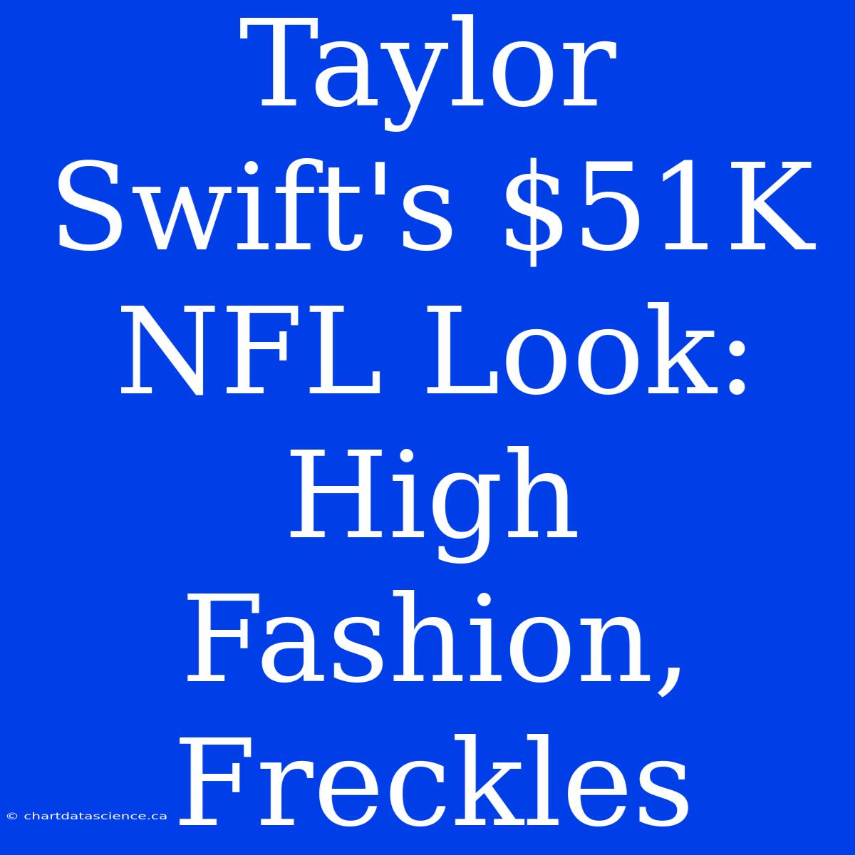 Taylor Swift's $51K NFL Look: High Fashion, Freckles