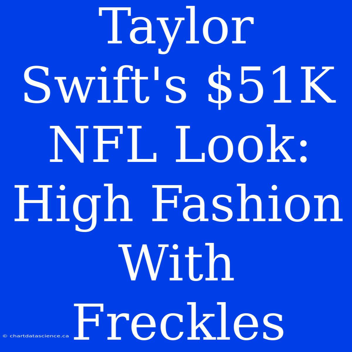 Taylor Swift's $51K NFL Look: High Fashion With Freckles